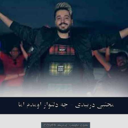 مجتبی دربیدی چه دلنواز اومدم اما با ناز اومدم